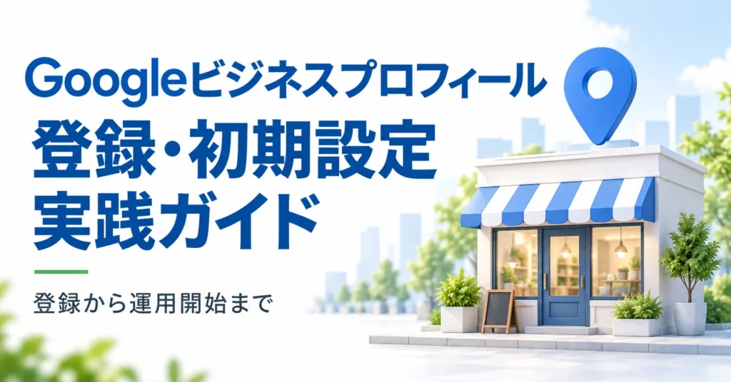 Googleビジネスプロフィールの登録・初期設定実践ガイド。店舗と地図ピンのイラスト
